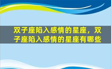 双子座陷入感情的星座，双子座陷入感情的星座有哪些