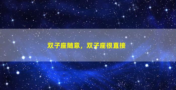 双子座随意，双子座很直接