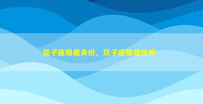 双子座隐藏身份，双子座隐藏性格