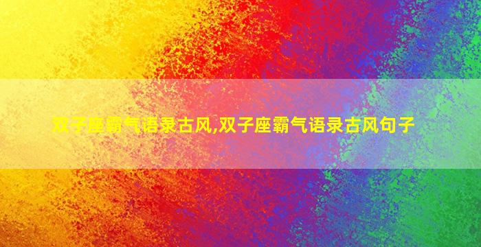 双子座霸气语录古风,双子座霸气语录古风句子
