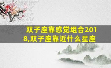 双子座靠感觉组合2018,双子座靠近什么星座