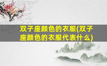 双子座颜色的衣服(双子座颜色的衣服代表什么)