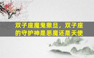 双子座魔鬼撒旦，双子座的守护神是恶魔还是天使