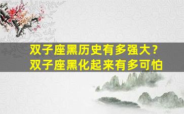 双子座黑历史有多强大？双子座黑化起来有多可怕