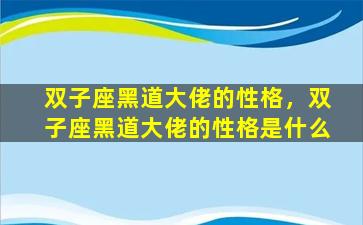 双子座黑道大佬的性格，双子座黑道大佬的性格是什么