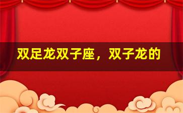 双足龙双子座，双子龙的