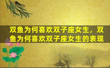 双鱼为何喜欢双子座女生，双鱼为何喜欢双子座女生的表现