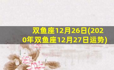 双鱼座12月26日(2020年双鱼座12月27日运势)