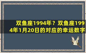 双鱼座1994年？双鱼座1994年1月20日的对应的幸运数字