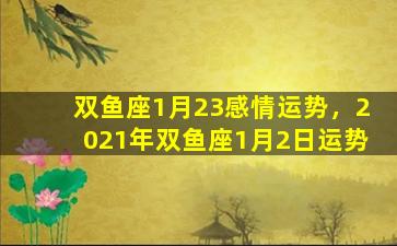 双鱼座1月23感情运势，2021年双鱼座1月2日运势