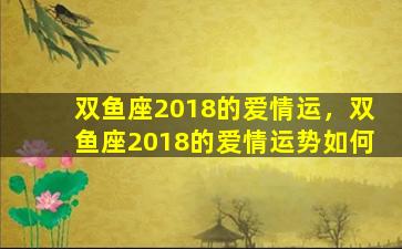 双鱼座2018的爱情运，双鱼座2018的爱情运势如何