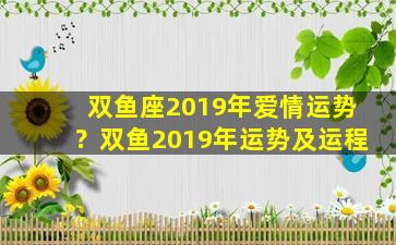 双鱼座2019年爱情运势？双鱼2019年运势及运程