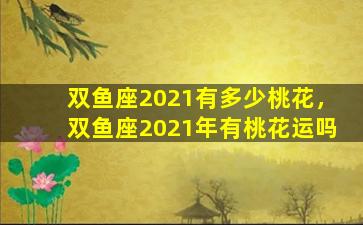 双鱼座2021有多少桃花，双鱼座2021年有桃花运吗