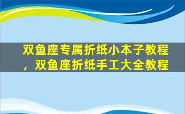 双鱼座专属折纸小本子教程，双鱼座折纸手工大全教程