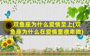 双鱼座为什么爱情至上(双鱼座为什么在爱情里很卑微)