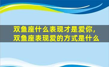 双鱼座什么表现才是爱你，双鱼座表现爱的方式是什么