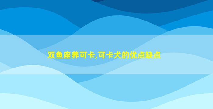 双鱼座养可卡,可卡犬的优点缺点