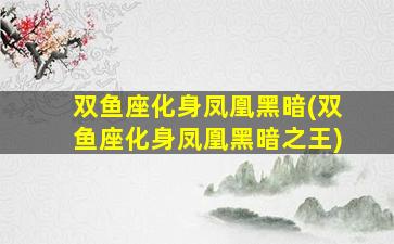 双鱼座化身凤凰黑暗(双鱼座化身凤凰黑暗之王)