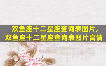 双鱼座十二星座查询表图片,双鱼座十二星座查询表图片高清