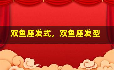 双鱼座发式，双鱼座发型