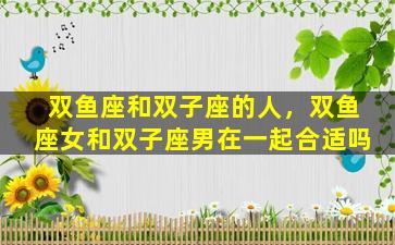 双鱼座和双子座的人，双鱼座女和双子座男在一起合适吗