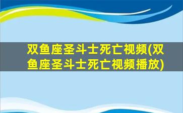 双鱼座圣斗士死亡视频(双鱼座圣斗士死亡视频播放)