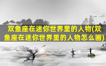 双鱼座在迷你世界里的人物(双鱼座在迷你世界里的人物怎么画)