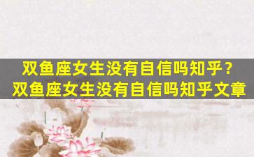双鱼座女生没有自信吗知乎？双鱼座女生没有自信吗知乎文章