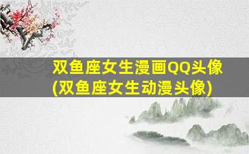 双鱼座女生漫画QQ头像(双鱼座女生动漫头像)