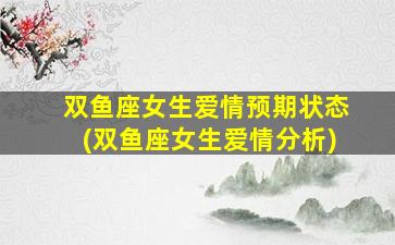 双鱼座女生爱情预期状态(双鱼座女生爱情分析)