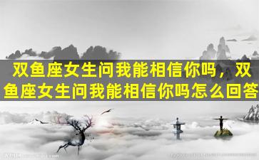 双鱼座女生问我能相信你吗，双鱼座女生问我能相信你吗怎么回答