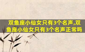 双鱼座小仙女只有3个名声,双鱼座小仙女只有3个名声正常吗