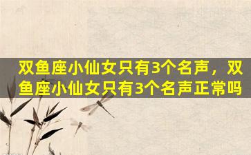 双鱼座小仙女只有3个名声，双鱼座小仙女只有3个名声正常吗