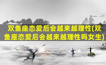 双鱼座恋爱后会越来越理性(双鱼座恋爱后会越来越理性吗女生)