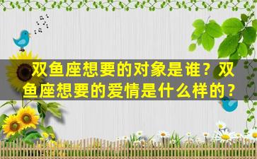 双鱼座想要的对象是谁？双鱼座想要的爱情是什么样的？