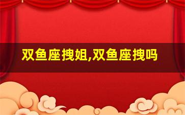 双鱼座拽姐,双鱼座拽吗
