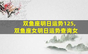 双鱼座明日运势125,双鱼座女明日运势查询女