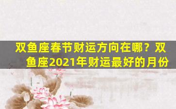 双鱼座春节财运方向在哪？双鱼座2021年财运最好的月份