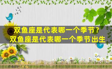 双鱼座是代表哪一个季节？双鱼座是代表哪一个季节出生