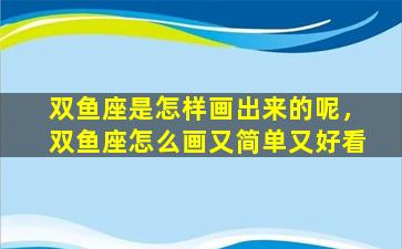 双鱼座是怎样画出来的呢，双鱼座怎么画又简单又好看