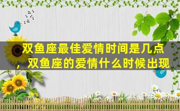 双鱼座最佳爱情时间是几点，双鱼座的爱情什么时候出现