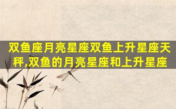 双鱼座月亮星座双鱼上升星座天秤,双鱼的月亮星座和上升星座