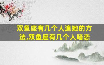 双鱼座有几个人追她的方法,双鱼座有几个人暗恋