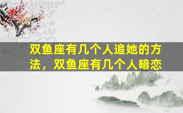双鱼座有几个人追她的方法，双鱼座有几个人暗恋