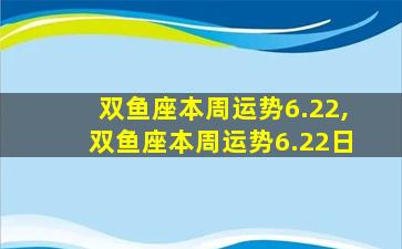 双鱼座本周运势6.22,双鱼座本周运势6.22日