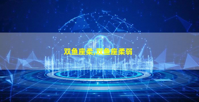 双鱼座柔,双鱼座柔弱