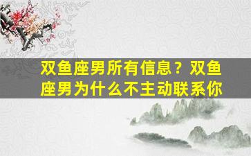 双鱼座男所有信息？双鱼座男为什么不主动联系你