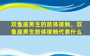 双鱼座男生的肢体接触，双鱼座男生肢体接触代表什么