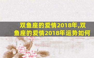 双鱼座的爱情2018年,双鱼座的爱情2018年运势如何