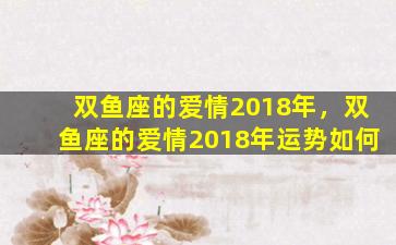 双鱼座的爱情2018年，双鱼座的爱情2018年运势如何